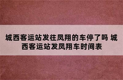 城西客运站发往凤翔的车停了吗 城西客运站发凤翔车时间表